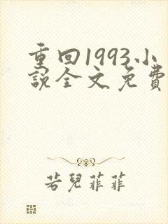 重回1993小说全文免费阅读无弹窗