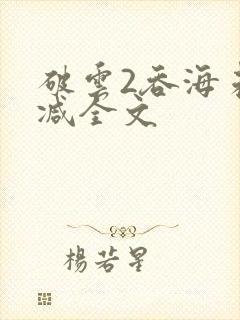 破云2吞海未删减全文