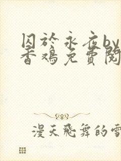 囚于永夜by麦香鸡免费阅读无删减