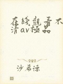 在线观看不卡高清av极品