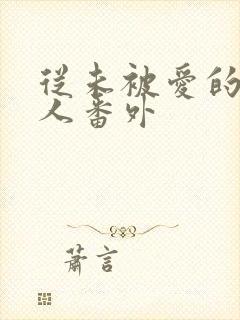 从未被爱的可怜人番外