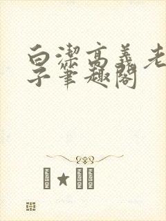 白洁高义老七东子笔趣阁
