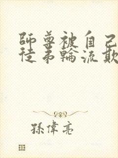 师尊被自己三个徒弟轮流欺负