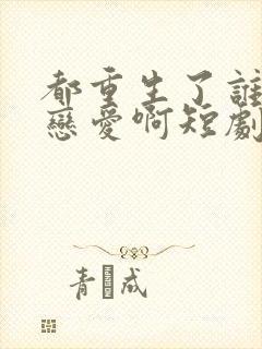 都重生了谁还谈恋爱啊短剧全集