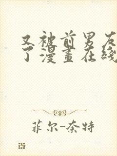 又被前男友盯上了漫画在线免费