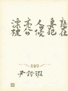 漂亮人妻熟睡中被公侵犯在线