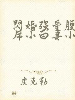 闪婚强爱腹黑首席小白妻小说