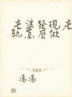 老婆发现老公出轨怎么做