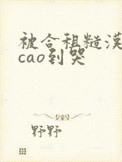 被合租糙汉室友cao到哭
