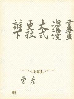 谁更大漫画免费下拉式漫画最新章节