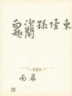 白洁孙倩东子笔趣阁