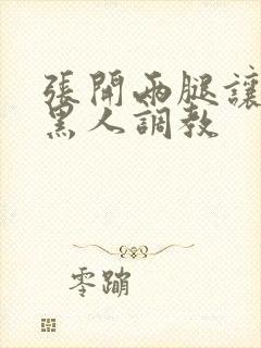 张开两腿让九个黑人调教
