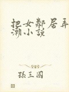 把女邻居弄到高潮小说