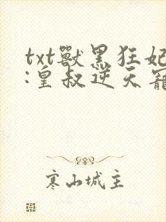 txt兽黑狂妃:皇叔逆天宠下载