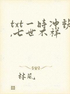txt一时冲动,七世不祥