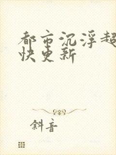 都市沉浮超前超快更新