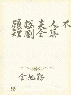 顾总夫人不好惹短剧全集