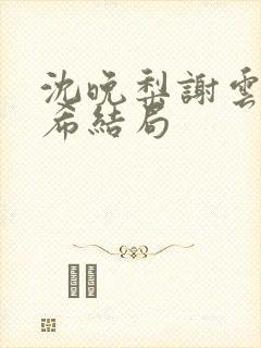 沈晚梨谢云迟叶希结局