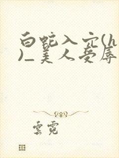 白蛇入穴(h慎)_美人受辱记(h,np