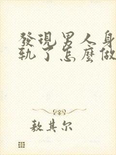 发现男人身体出轨了怎么做最明智