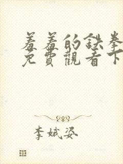 羞羞的铁拳漫画免费观看下拉式漫画