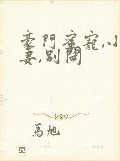 豪门蜜宠,小甜妻,别闹