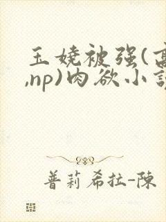 玉娆被强(高h,np)肉欲小说