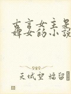 古言女主是丫鬟婢女的小说
