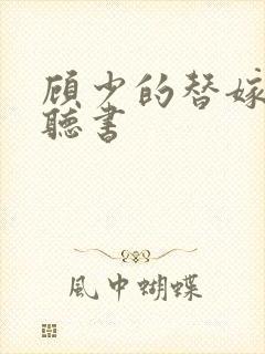 顾少的替嫁甜妻听书