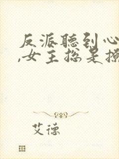 反派听到心声后,女主总是撩我封面