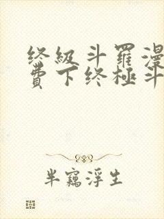 终级斗罗漫画免费下终极斗罗漫画免费下拉式