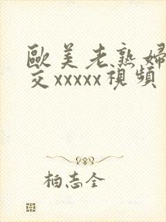 欧美老熟妇乱大交xxxxx视频