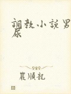 调教小说男男憋尿