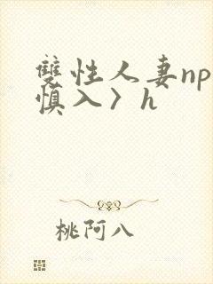 双性人妻np〈慎入〉h