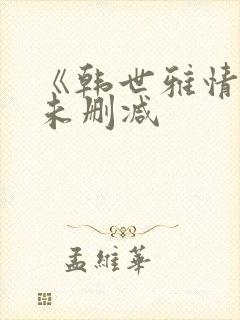 《韩世雅情事》未删减