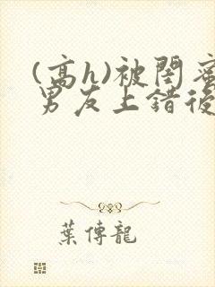 (高h)被闺蜜男友上错后下载