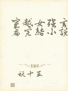 穿越女强玄幻长篇完结小说