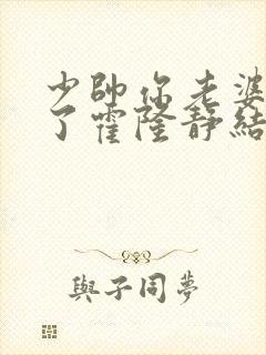 少帅你老婆又跑了霍隆静结局