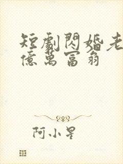 短剧闪婚老公是亿万富翁