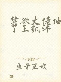 禁欲大佬他沦陷了王凯沐