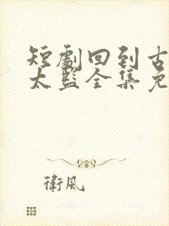 短剧回到古代当太监全集免费观看封面