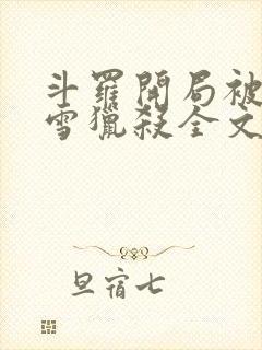斗罗开局被千仞雪猎杀全文免费
