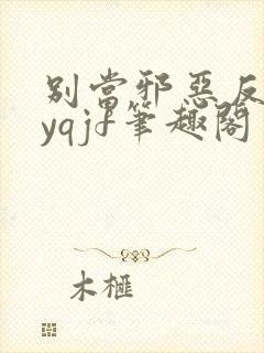 别当邪恶反派byqjf笔趣阁