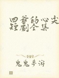 四爷的心尖宠妃短剧全集