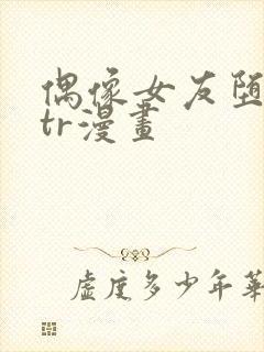 偶像女友堕落ntr漫画