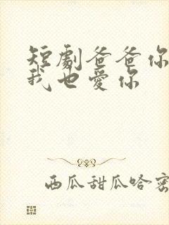 短剧爸爸你凶我我也爱你