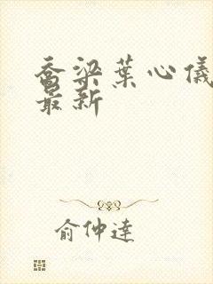乔梁叶心仪更新最新