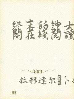终末的绅士笔趣阁在线阅读