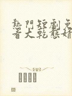 热门短剧免费观看大乾憨婿