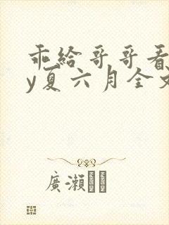 乖给哥哥看看by夏六月全文免费阅读笔趣阁